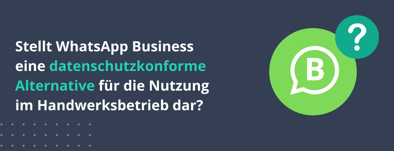 Stellt WhatsApp Business eine datenschutzkonforme Alternative für die Nutzung im Handwerksbetrieb dar?